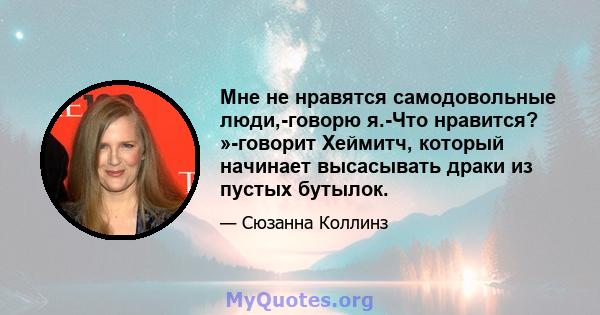 Мне не нравятся самодовольные люди,-говорю я.-Что нравится? »-говорит Хеймитч, который начинает высасывать драки из пустых бутылок.