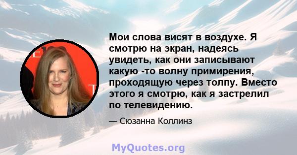 Мои слова висят в воздухе. Я смотрю на экран, надеясь увидеть, как они записывают какую -то волну примирения, проходящую через толпу. Вместо этого я смотрю, как я застрелил по телевидению.