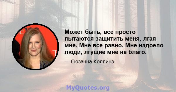 Может быть, все просто пытаются защитить меня, лгая мне. Мне все равно. Мне надоело люди, лгущие мне на благо.