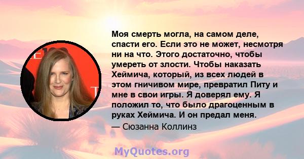 Моя смерть могла, на самом деле, спасти его. Если это не может, несмотря ни на что. Этого достаточно, чтобы умереть от злости. Чтобы наказать Хеймича, который, из всех людей в этом гничивом мире, превратил Питу и мне в