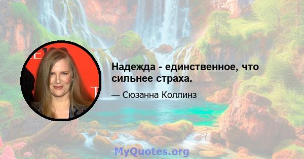 Надежда - единственное, что сильнее страха.