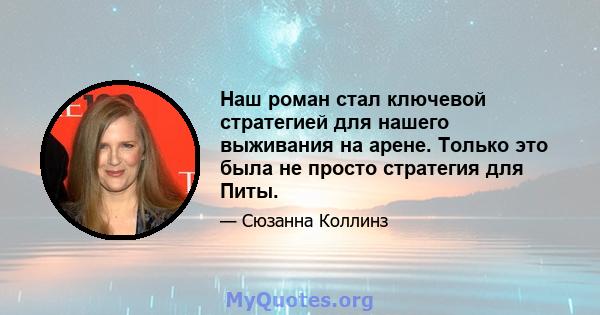 Наш роман стал ключевой стратегией для нашего выживания на арене. Только это была не просто стратегия для Питы.