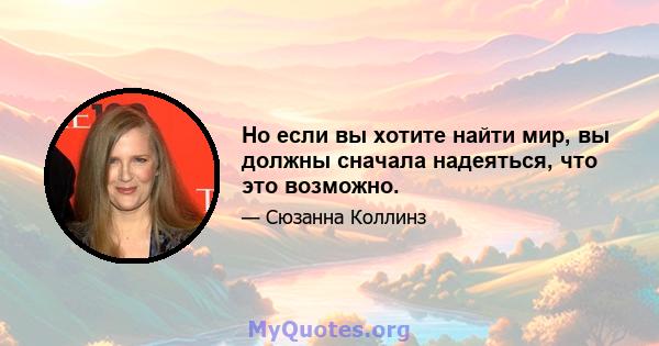 Но если вы хотите найти мир, вы должны сначала надеяться, что это возможно.