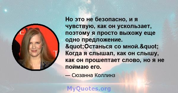 Но это не безопасно, и я чувствую, как он ускользает, поэтому я просто выхожу еще одно предложение. "Останься со мной." Когда я слышал, как он слышу, как он прошептает слово, но я не поймаю его.