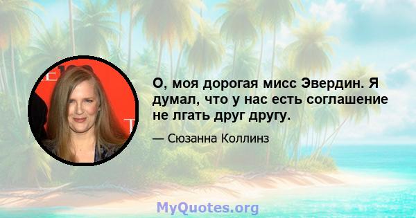 О, моя дорогая мисс Эвердин. Я думал, что у нас есть соглашение не лгать друг другу.