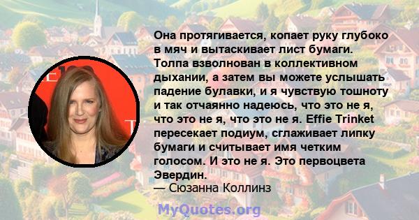 Она протягивается, копает руку глубоко в мяч и вытаскивает лист бумаги. Толпа взволнован в коллективном дыхании, а затем вы можете услышать падение булавки, и я чувствую тошноту и так отчаянно надеюсь, что это не я, что 