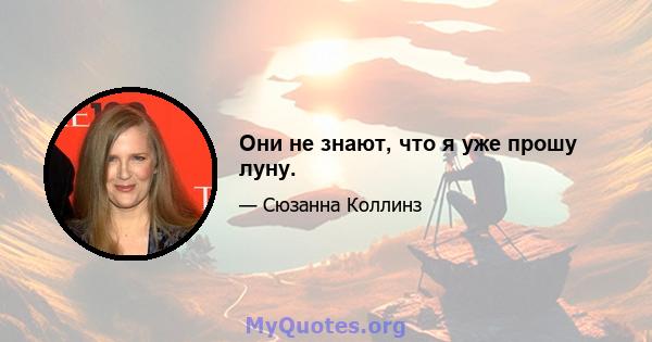 Они не знают, что я уже прошу луну.