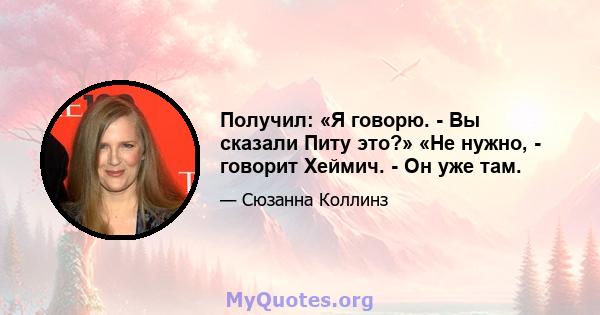 Получил: «Я говорю. - Вы сказали Питу это?» «Не нужно, - говорит Хеймич. - Он уже там.