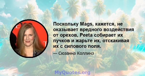 Поскольку Mags, кажется, не оказывает вредного воздействия от орехов, Peeta собирает их пучков и жарьте их, отскакивая их с силового поля.