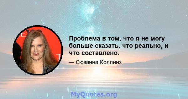 Проблема в том, что я не могу больше сказать, что реально, и что составлено.