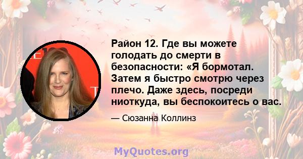 Район 12. Где вы можете голодать до смерти в безопасности: «Я бормотал. Затем я быстро смотрю через плечо. Даже здесь, посреди ниоткуда, вы беспокоитесь о вас.