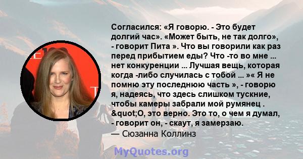 Согласился: «Я говорю. - Это будет долгий час». «Может быть, не так долго», - говорит Пита ». Что вы говорили как раз перед прибытием еды? Что -то во мне ... нет конкуренции ... Лучшая вещь, которая когда -либо