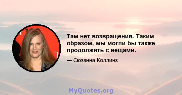 Там нет возвращения. Таким образом, мы могли бы также продолжить с вещами.