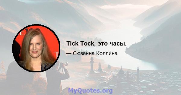 Tick ​​Tock, это часы.