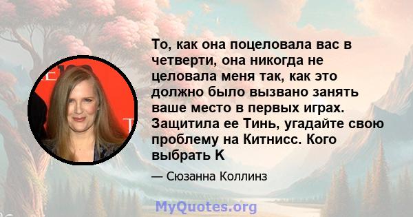 То, как она поцеловала вас в четверти, она никогда не целовала меня так, как это должно было вызвано занять ваше место в первых играх. Защитила ее Тинь, угадайте свою проблему на Китнисс. Кого выбрать K