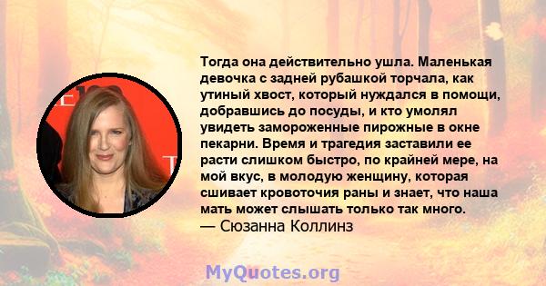 Тогда она действительно ушла. Маленькая девочка с задней рубашкой торчала, как утиный хвост, который нуждался в помощи, добравшись до посуды, и кто умолял увидеть замороженные пирожные в окне пекарни. Время и трагедия