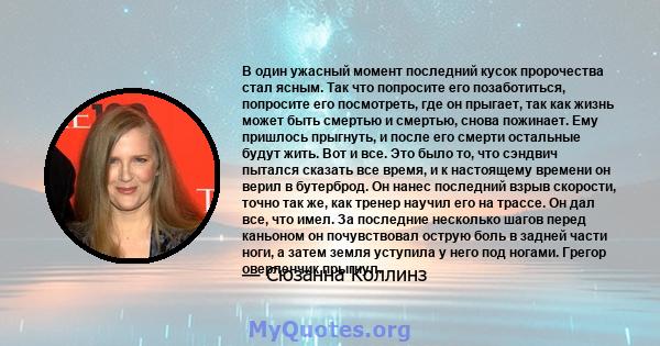 В один ужасный момент последний кусок пророчества стал ясным. Так что попросите его позаботиться, попросите его посмотреть, где он прыгает, так как жизнь может быть смертью и смертью, снова пожинает. Ему пришлось