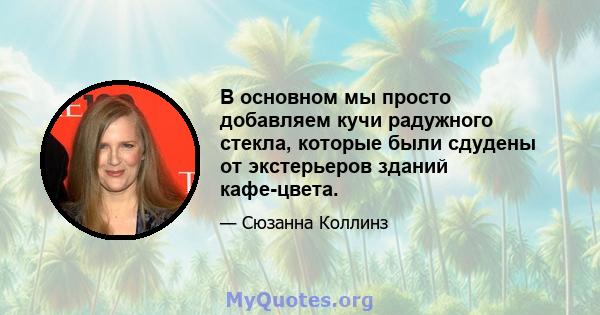 В основном мы просто добавляем кучи радужного стекла, которые были сдудены от экстерьеров зданий кафе-цвета.