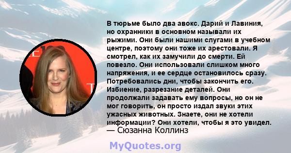 В тюрьме было два авокс. Дарий и Лавиния, но охранники в основном называли их рыжими. Они были нашими слугами в учебном центре, поэтому они тоже их арестовали. Я смотрел, как их замучили до смерти. Ей повезло. Они