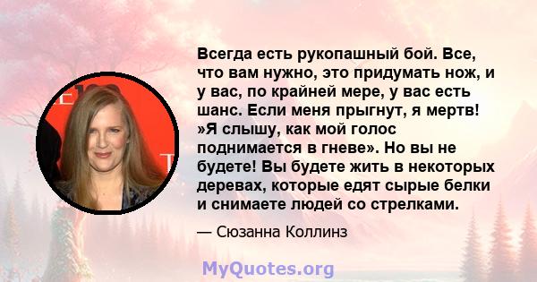 Всегда есть рукопашный бой. Все, что вам нужно, это придумать нож, и у вас, по крайней мере, у вас есть шанс. Если меня прыгнут, я мертв! »Я слышу, как мой голос поднимается в гневе». Но вы не будете! Вы будете жить в