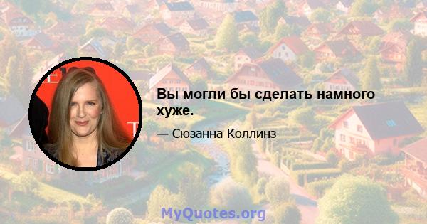 Вы могли бы сделать намного хуже.