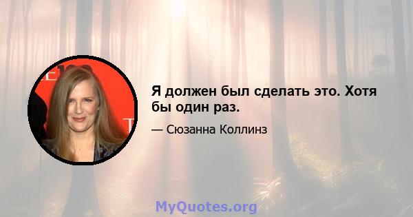 Я должен был сделать это. Хотя бы один раз.