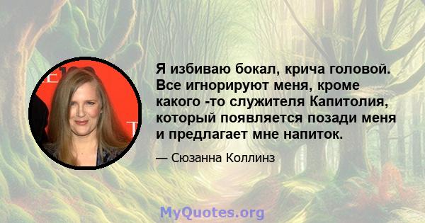 Я избиваю бокал, крича головой. Все игнорируют меня, кроме какого -то служителя Капитолия, который появляется позади меня и предлагает мне напиток.