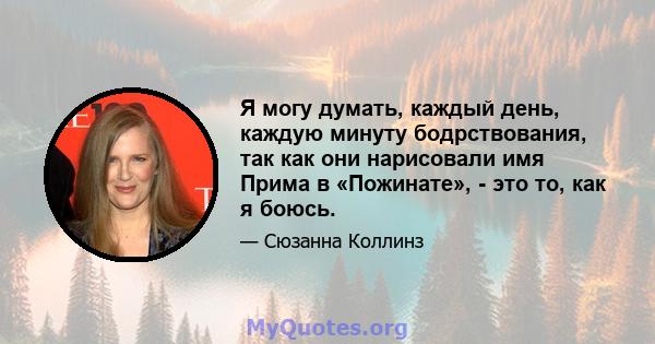 Я могу думать, каждый день, каждую минуту бодрствования, так как они нарисовали имя Прима в «Пожинате», - это то, как я боюсь.