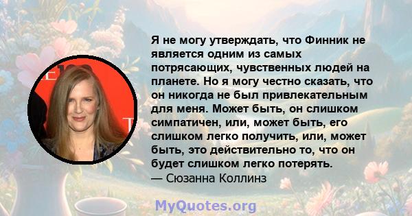 Я не могу утверждать, что Финник не является одним из самых потрясающих, чувственных людей на планете. Но я могу честно сказать, что он никогда не был привлекательным для меня. Может быть, он слишком симпатичен, или,