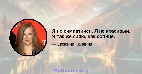 Я не симпатичен. Я не красивый. Я так же сияю, как солнце.