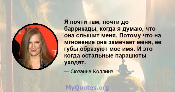 Я почти там, почти до баррикады, когда я думаю, что она слышит меня. Потому что на мгновение она замечает меня, ее губы образуют мое имя. И это когда остальные парашюты уходят.