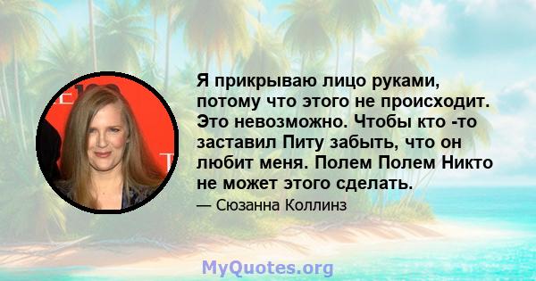 Я прикрываю лицо руками, потому что этого не происходит. Это невозможно. Чтобы кто -то заставил Питу забыть, что он любит меня. Полем Полем Никто не может этого сделать.