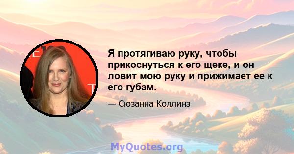 Я протягиваю руку, чтобы прикоснуться к его щеке, и он ловит мою руку и прижимает ее к его губам.