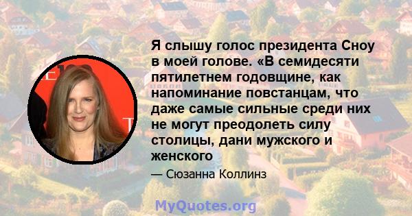 Я слышу голос президента Сноу в моей голове. «В семидесяти пятилетнем годовщине, как напоминание повстанцам, что даже самые сильные среди них не могут преодолеть силу столицы, дани мужского и женского