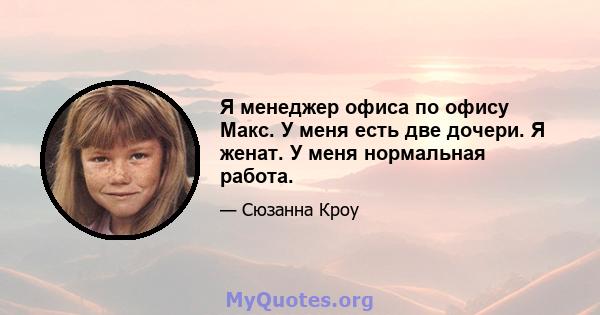 Я менеджер офиса по офису Макс. У меня есть две дочери. Я женат. У меня нормальная работа.