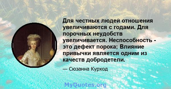 Для честных людей отношения увеличиваются с годами. Для порочных неудобств увеличивается. Неспособность - это дефект порока; Влияние привычки является одним из качеств добродетели.