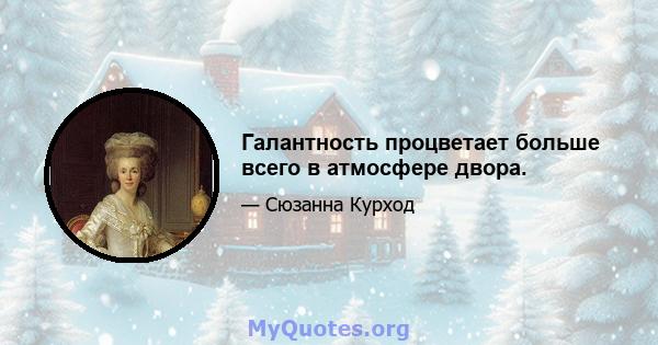 Галантность процветает больше всего в атмосфере двора.