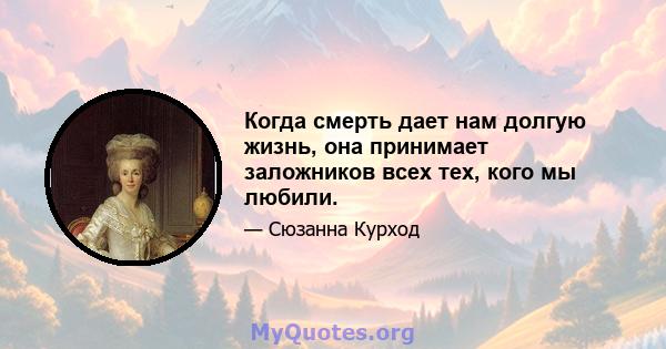 Когда смерть дает нам долгую жизнь, она принимает заложников всех тех, кого мы любили.