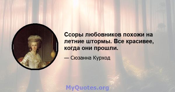 Ссоры любовников похожи на летние штормы. Все красивее, когда они прошли.