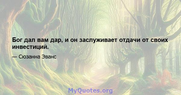 Бог дал вам дар, и он заслуживает отдачи от своих инвестиций.