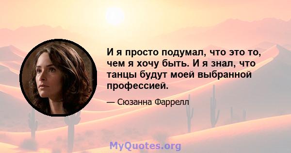 И я просто подумал, что это то, чем я хочу быть. И я знал, что танцы будут моей выбранной профессией.