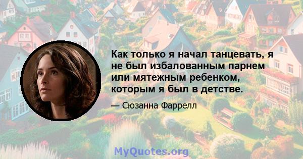 Как только я начал танцевать, я не был избалованным парнем или мятежным ребенком, которым я был в детстве.