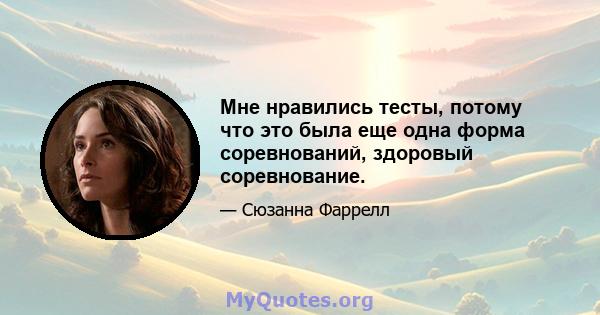 Мне нравились тесты, потому что это была еще одна форма соревнований, здоровый соревнование.