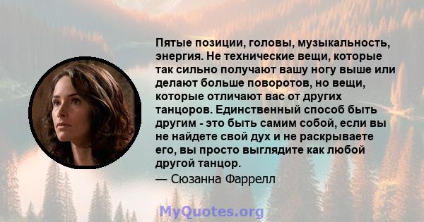 Пятые позиции, головы, музыкальность, энергия. Не технические вещи, которые так сильно получают вашу ногу выше или делают больше поворотов, но вещи, которые отличают вас от других танцоров. Единственный способ быть