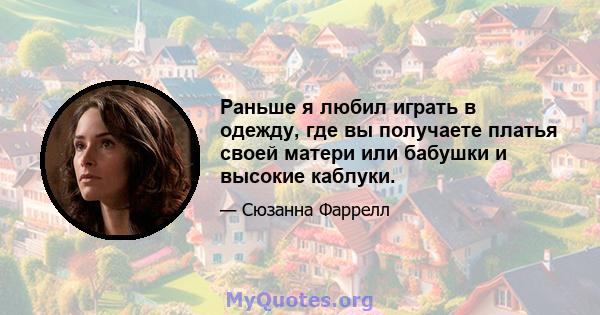 Раньше я любил играть в одежду, где вы получаете платья своей матери или бабушки и высокие каблуки.