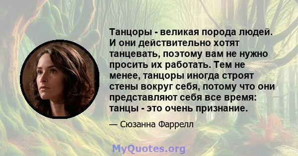 Танцоры - великая порода людей. И они действительно хотят танцевать, поэтому вам не нужно просить их работать. Тем не менее, танцоры иногда строят стены вокруг себя, потому что они представляют себя все время: танцы -