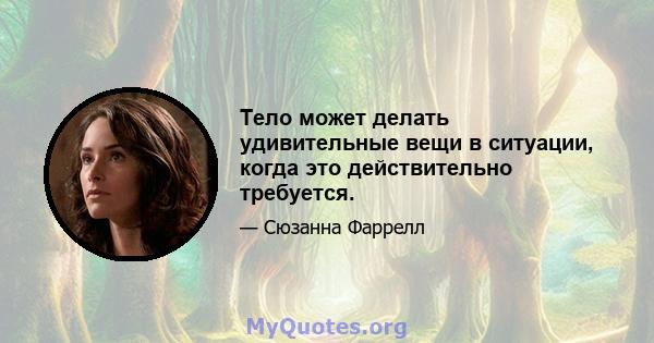 Тело может делать удивительные вещи в ситуации, когда это действительно требуется.