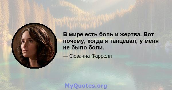 В мире есть боль и жертва. Вот почему, когда я танцевал, у меня не было боли.