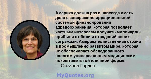 Америка должна раз и навсегда иметь дело с совершенно иррациональной системой финансирования здравоохранения, которая позволяет частным интересам получать миллиарды прибыли от боли и страданий своих сограждан.