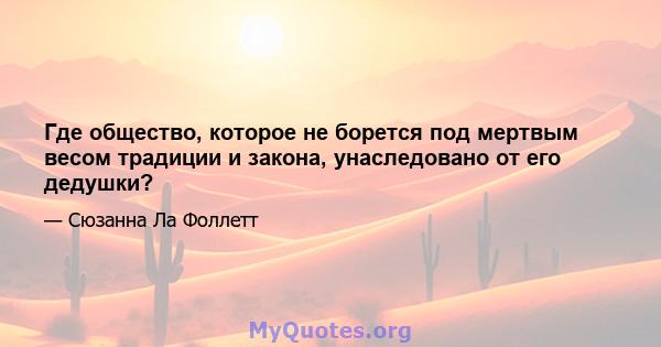 Где общество, которое не борется под мертвым весом традиции и закона, унаследовано от его дедушки?